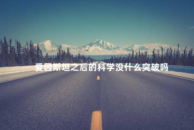 爱因斯坦之后的科学没什么突破吗，爱因斯坦是怎样一个人