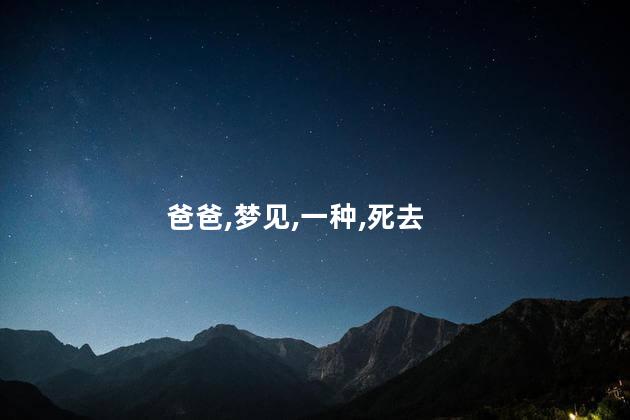 梦见死去的爸爸是什么意思呢 梦见爸爸死了是什么意思
