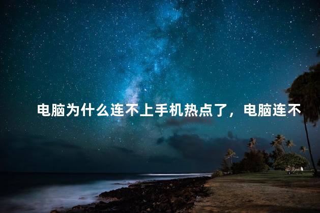 电脑为什么连不上手机热点了，电脑连不上手机热点怎么回事
