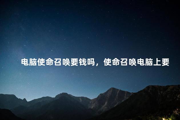 电脑使命召唤要钱吗，使命召唤电脑上要钱吗