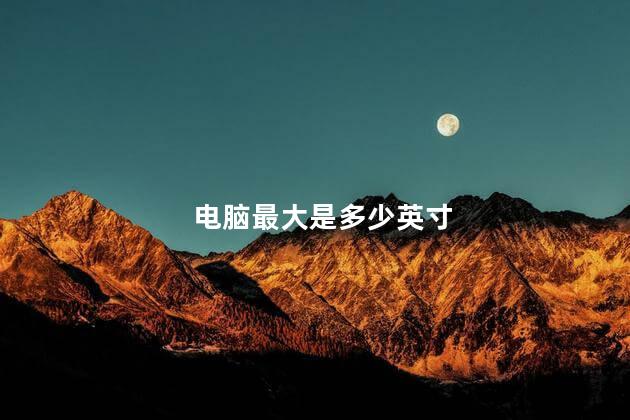 电脑最大是多少英寸，电脑最大英寸是多大