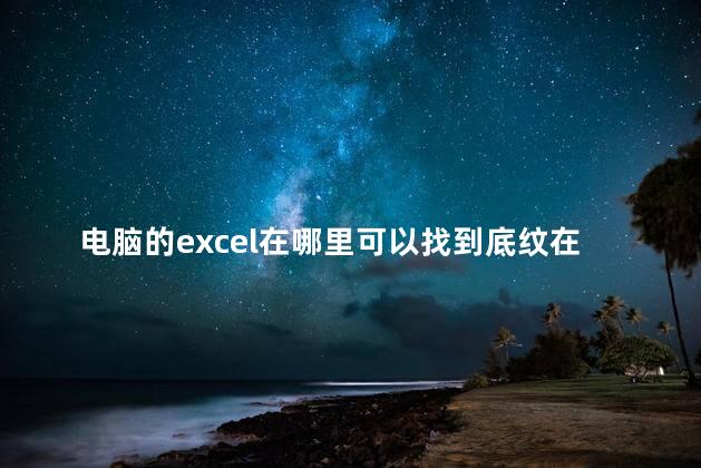 电脑的excel在哪里可以找到底纹在哪里找，excel中底纹在哪找