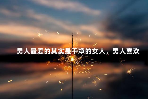 男人最爱的其实是干净的女人，男人喜欢乖的还是野的
