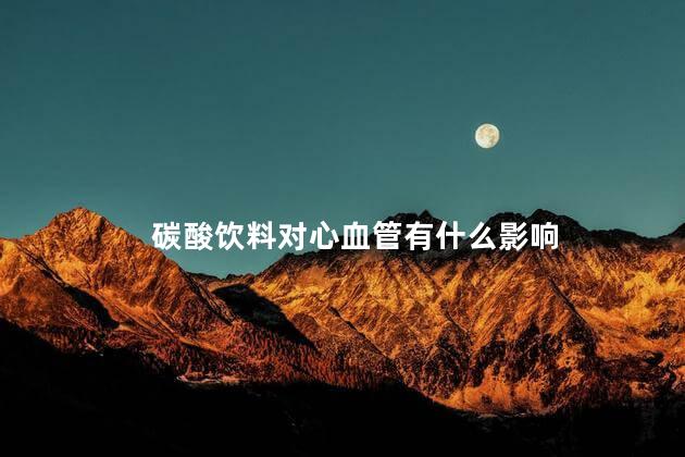 碳酸饮料对心血管有什么影响，碳酸饮料对心血管有害吗
