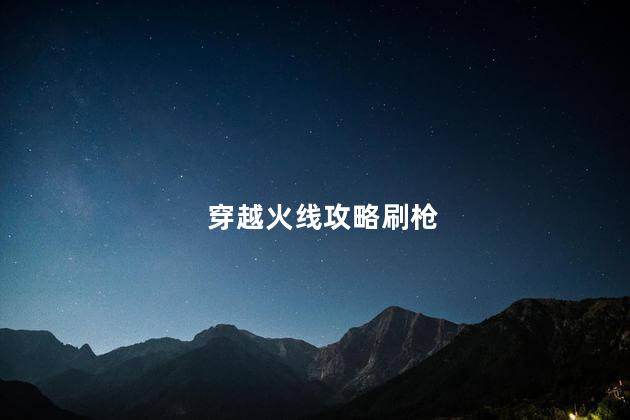 穿越火线攻略刷枪，电脑版穿越火线怎么刷枪