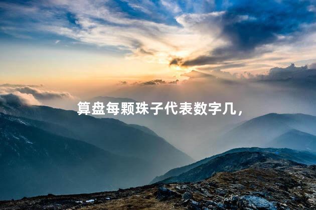 算盘每颗珠子代表数字几，