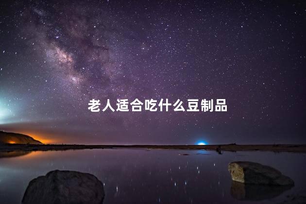 老人适合吃什么豆制品，老人适合吃豆制品吗