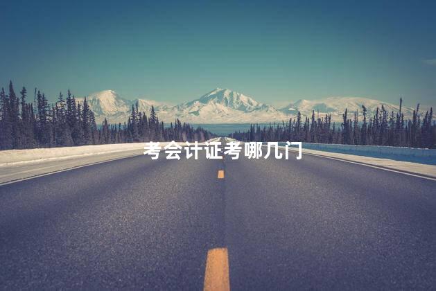 考会计证考哪几门 考会计证需要什么学历