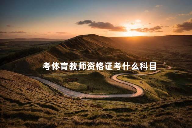 考体育教师资格证考什么科目 体育教师资格证任教学科