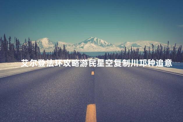 艾尔登法环攻略游民星空复制川邛种追意最好，艾尔登法环好玩吗