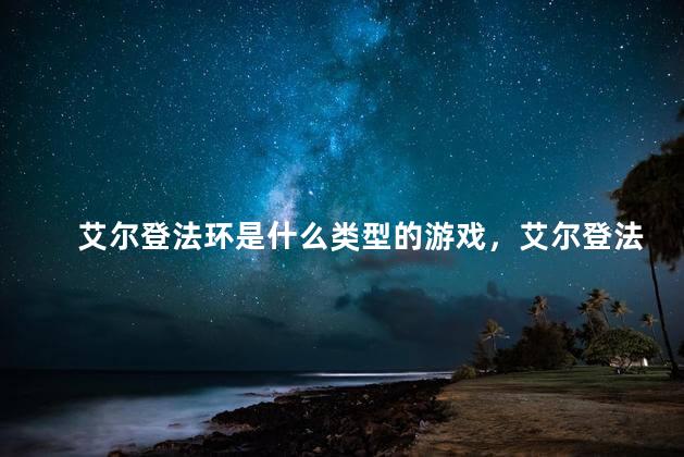 艾尔登法环是什么类型的游戏，艾尔登法环什么类型的