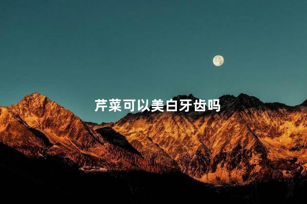 芹菜可以美白牙齿吗，芹菜对牙齿有什么好处