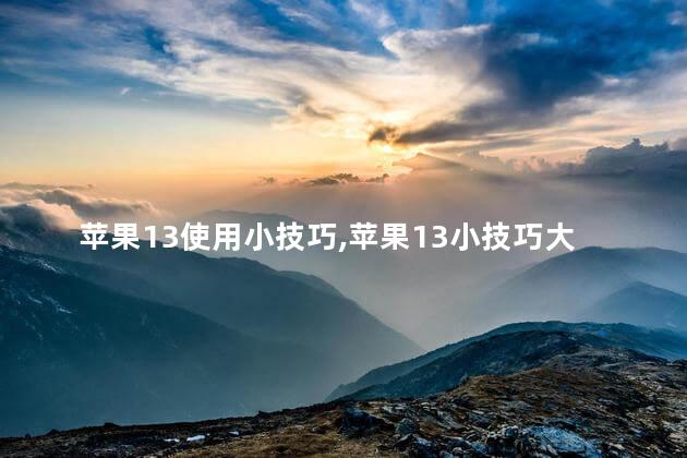 苹果13使用小技巧,苹果13小技巧大全
