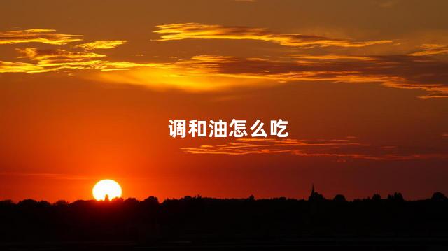 调和油怎么吃，调和油的做法