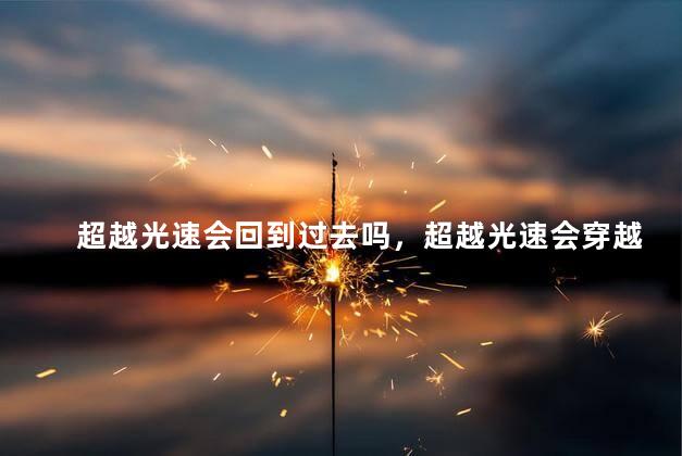 超越光速会回到过去吗，超越光速会穿越吗