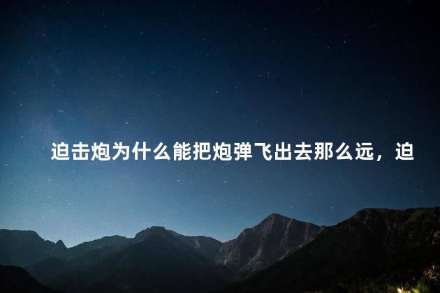 迫击炮为什么能把炮弹飞出去那么远，迫击炮为什么可以发射炮弹