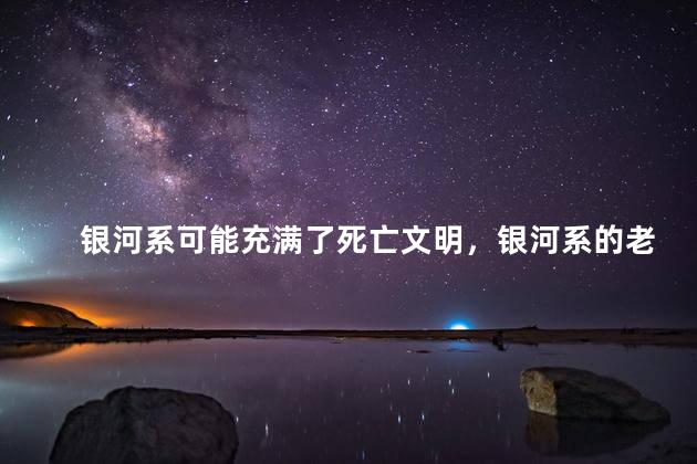 银河系可能充满了死亡文明，银河系的老大是谁
