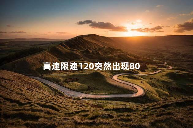 高速限速120突然出现80，高速限速120突然出现80怎么回事